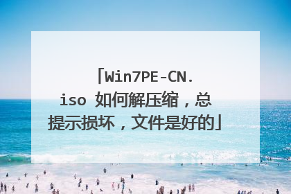 Win7PE-CN.iso 如何解压缩，总提示损坏，文件是好的