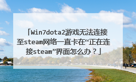 Win7dota2游戏无法连接至steam网络一直卡在“正在连接steam”界面怎么办?