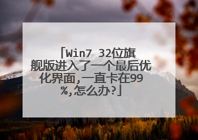 Win7 32位旗舰版进入了一个最后优化界面,一直卡在99%,怎么办?