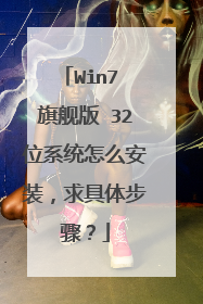 Win7 旗舰版 32位系统怎么安装,求具体步骤?