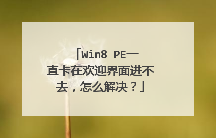 Win8 PE一直卡在欢迎界面进不去，怎么解决？