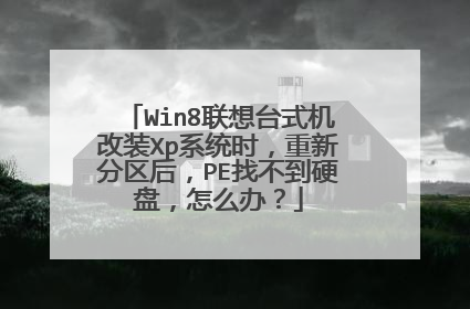 Win8联想台式机改装Xp系统时,重新分区后,PE找不到硬盘,怎么办?