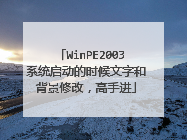WinPE2003系统启动的时候文字和背景修改，高手进