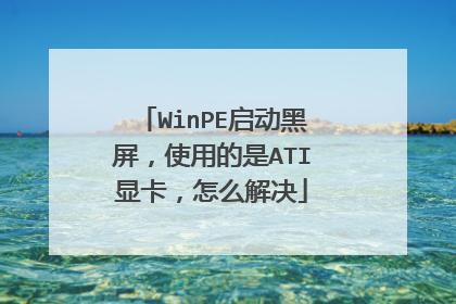 WinPE启动黑屏,使用的是ATI显卡,怎么解决