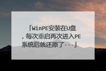 WinPE安装在U盘,每次重启再次进入PE系统后就还原了···