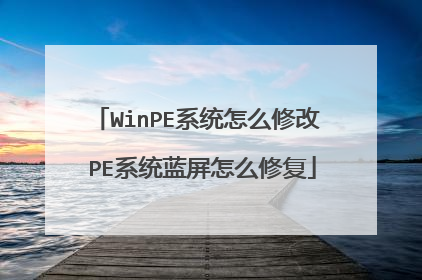 WinPE系统怎么修改 PE系统蓝屏怎么修复