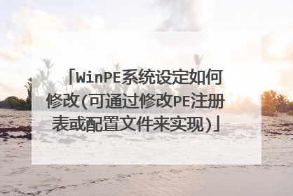 WinPE系统设定如何修改(可通过修改PE注册表或配置文件来实现)