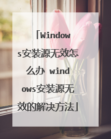 Windows安装源无效怎么办 windows安装源无效的解决方法