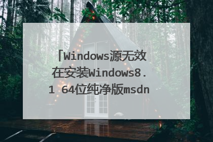 Windows源无效 在安装Windows8.1 64位纯净版msdn时, 使用pe系统