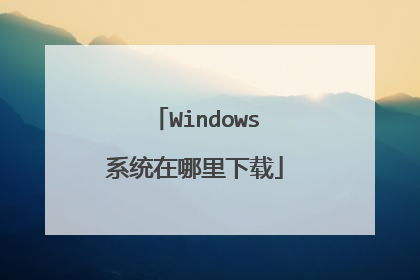 Windows系统在哪里下载