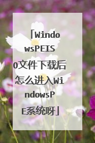 WindowsPEISO文件下载后怎么进入WindowsPE系统呀