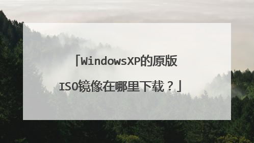 WindowsXP的原版ISO镜像在哪里下载？