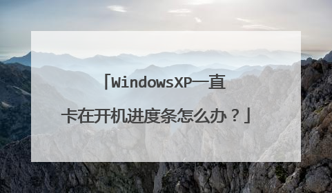 WindowsXP一直卡在开机进度条怎么办?