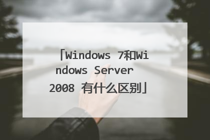 Windows 7和Windows Server 2008 有什么区别