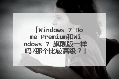 Windows 7 Home Premium和Windows 7 旗舰版一样吗?那个比较高级?
