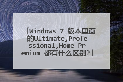 Windows 7 版本里面的Ultimate,Professional,Home Premium 都有什么区别?