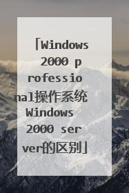 Windows 2000 professional操作系统 Windows 2000 server的区别