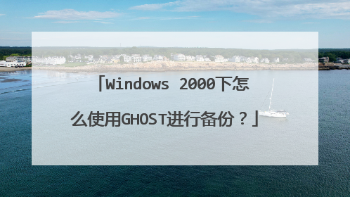 Windows 2000下怎么使用GHOST进行备份?