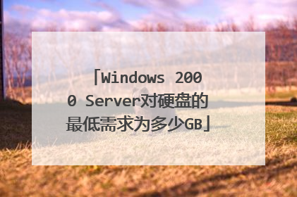 Windows 2000 Server对硬盘的最低需求为多少GB