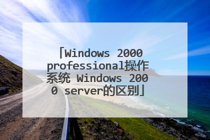 Windows 2000 professional操作系统 Windows 2000 server的区别