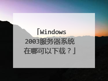 Windows 2003服务器系统在哪可以下载?