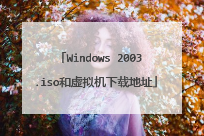 Windows 2003.iso和虚拟机下载地址