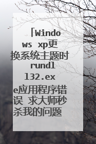 Windows xp更换系统主题时 rundll32.exe应用程序错误 求大师秒杀我的问题 高分悬赏。