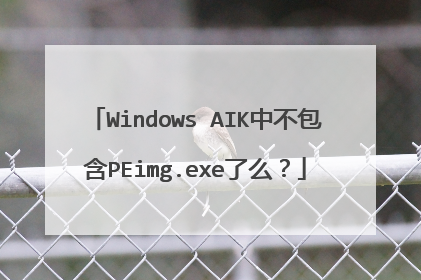 Windows AIK中不包含PEimg.exe了么？
