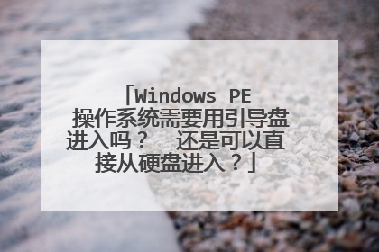 Windows PE 操作系统需要用引导盘进入吗? 还是可以直接从硬盘进入?