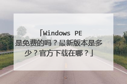 Windows PE 是免费的吗？最新版本是多少？官方下载在哪？