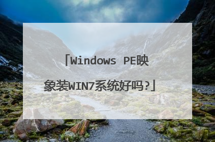 Windows PE映象装WIN7系统好吗?