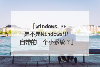 Windows PE是不是Windows里自带的一个小系统?