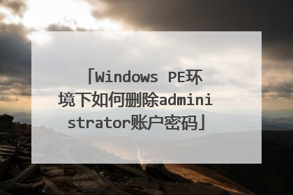 Windows PE环境下如何删除administrator账户密码