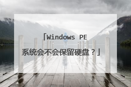 Windows PE系统会不会保留硬盘？