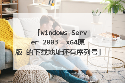 Windows Server 2003 x64原版 的下载地址还有序列号