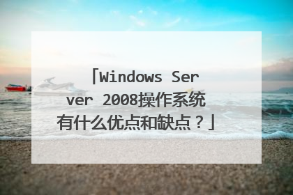Windows Server 2008操作系统有什么优点和缺点?