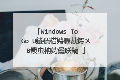 Windows To Go U鐩樻棤娉曞惎鍔ㄨВ鍐虫柟娉曟眹鎬�