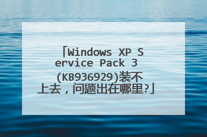 Windows XP Service Pack 3 (KB936929)装不上去,问题出在哪里?