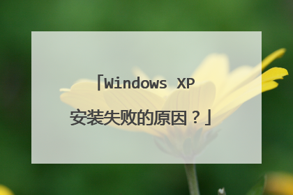 Windows XP 安装失败的原因？