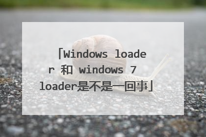 Windows loader 和 windows 7 loader是不是一回事