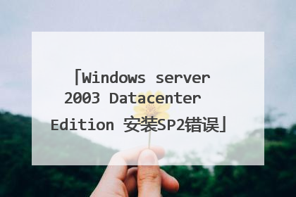 Windows server 2003 Datacenter Edition 安装SP2错误