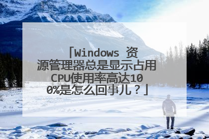 Windows 资源管理器总是显示占用CPU使用率高达100%是怎么回事儿?