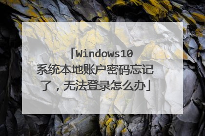 Windows10系统本地账户密码忘记了,无法登录怎么办