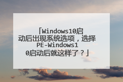 Windows10启动后出现系统选项,选择PE-Windows10启动后就这样了?