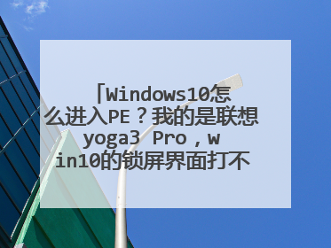 Windows10怎么进入PE?我的是联想yoga3 Pro,win10的锁屏界面打不开,我想从P