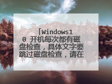 Windows10 开机每次都有磁盘检查，具体文字要跳过磁盘检查，请在8秒内按