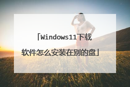 Windows11下载软件怎么安装在别的盘