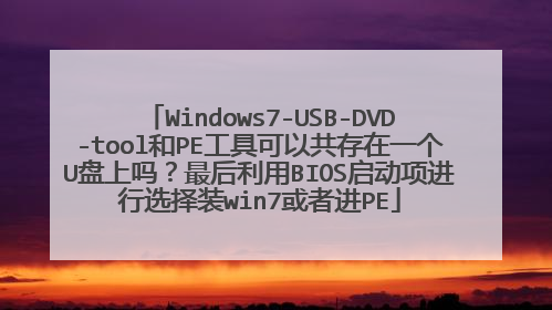 Windows7-USB-DVD-tool和PE工具可以共存在一个U盘上吗？最后利用BIOS启动项进行选择装win7或者进PE