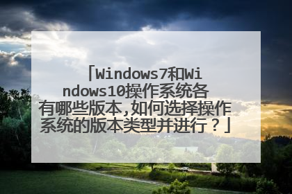 Windows7和Windows10操作系统各有哪些版本,如何选择操作系统的版本类型并进行?