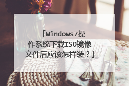 Windows7操作系统下载ISO镜像文件后应该怎样装?